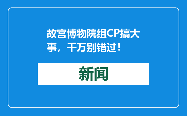 故宫博物院组CP搞大事，千万别错过！