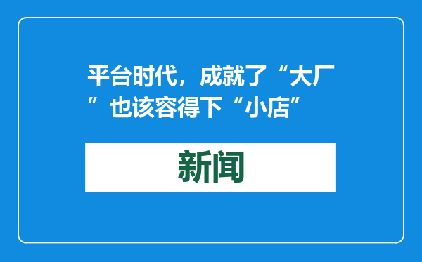 平台时代，成就了“大厂”也该容得下“小店”