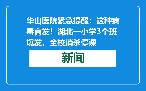 华山医院紧急提醒：这种病毒高发！湖北一小学3个班爆发，全校消杀停课