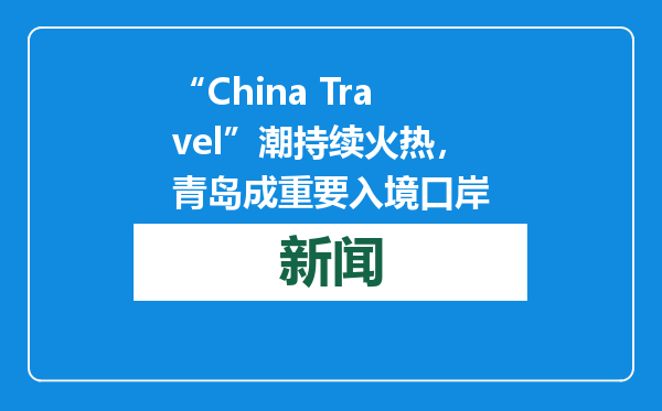 “China Travel”潮持续火热，青岛成重要入境口岸