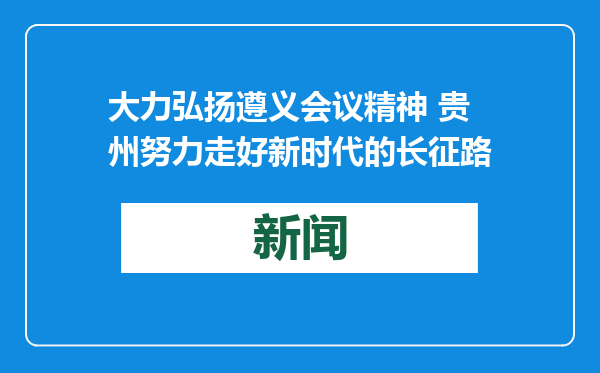 大力弘扬遵义会议精神 贵州努力走好新时代的长征路