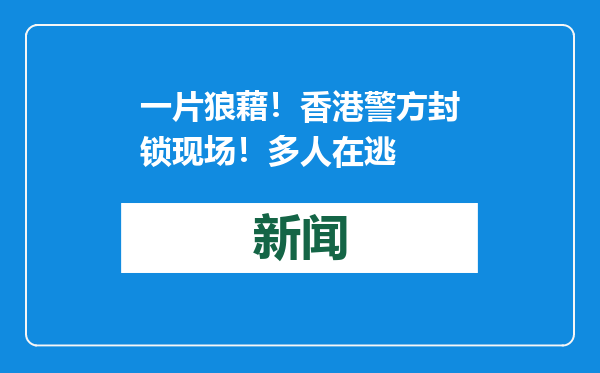 一片狼藉！香港警方封锁现场！多人在逃