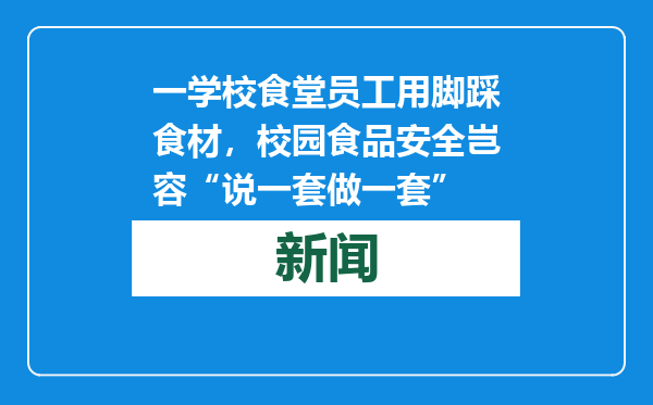 一学校食堂员工用脚踩食材，校园食品安全岂容“说一套做一套”