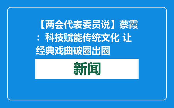 【两会代表委员说】蔡霞：科技赋能传统文化 让经典戏曲破圈出圈