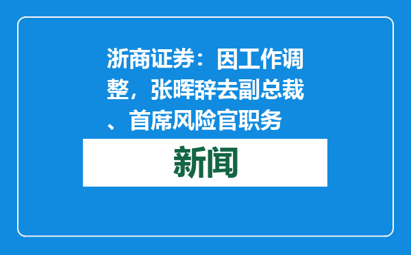 浙商证券：因工作调整，张晖辞去副总裁、首席风险官职务