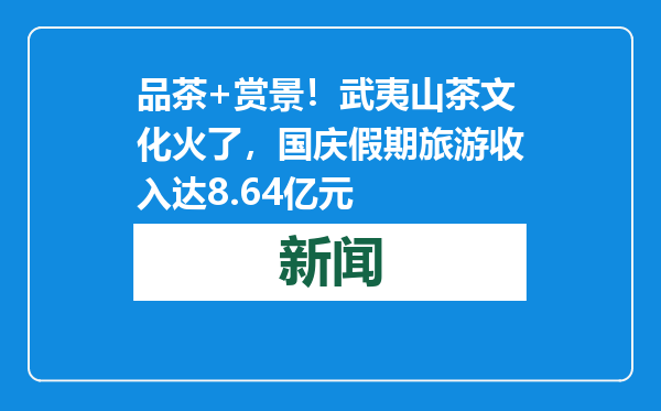 品茶+赏景！武夷山茶文化火了，国庆假期旅游收入达8.64亿元