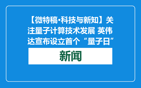 【微特稿·科技与新知】关注量子计算技术发展 英伟达宣布设立首个“量子日”