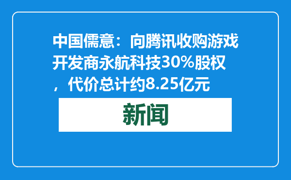 中国儒意：向腾讯收购游戏开发商永航科技30%股权，代价总计约8.25亿元