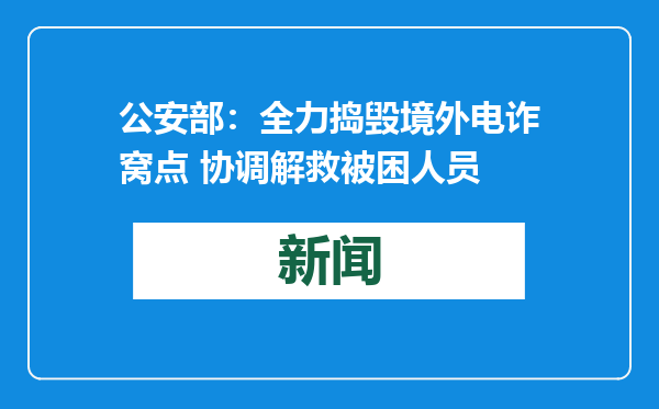公安部：全力捣毁境外电诈窝点 协调解救被困人员