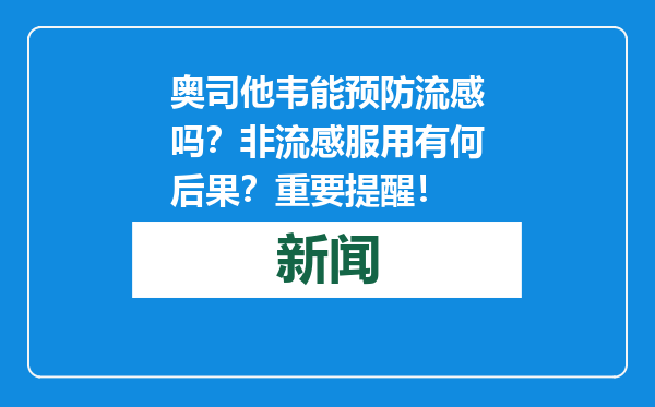 奥司他韦能预防流感吗？非流感服用有何后果？重要提醒！