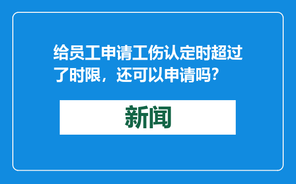 给员工申请工伤认定时超过了时限，还可以申请吗？
