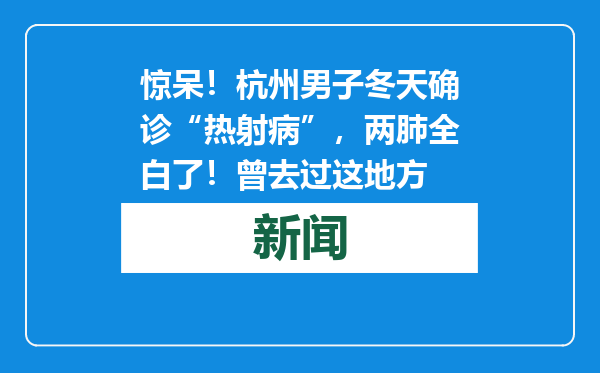 惊呆！杭州男子冬天确诊“热射病”，两肺全白了！曾去过这地方