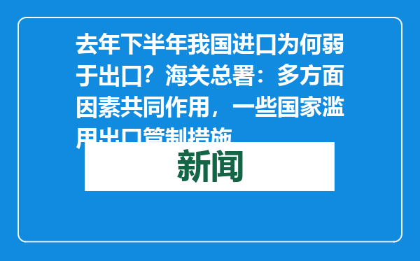 去年下半年我国进口为何弱于出口？海关总署：多方面因素共同作用，一些国家滥用出口管制措施