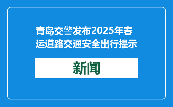青岛交警发布2025年春运道路交通安全出行提示