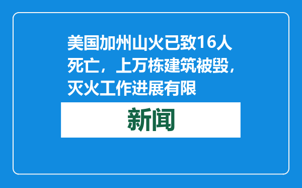 美国加州山火已致16人死亡，上万栋建筑被毁，灭火工作进展有限