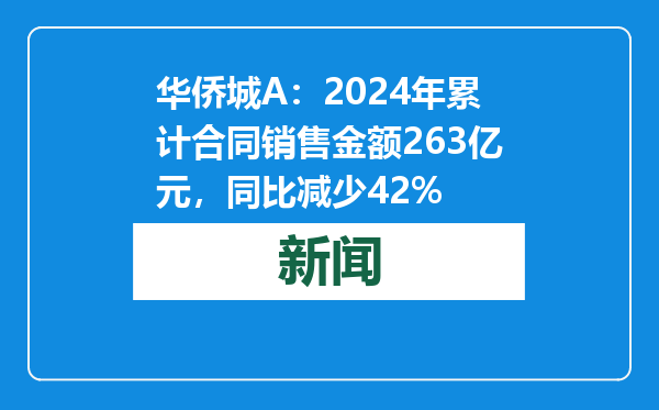 华侨城A：2024年累计合同销售金额263亿元，同比减少42%