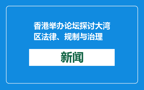 香港举办论坛探讨大湾区法律、规制与治理