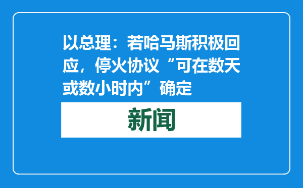 以总理：若哈马斯积极回应，停火协议“可在数天或数小时内”确定