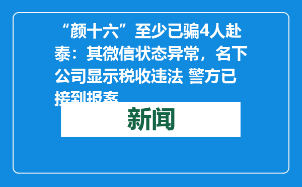 “颜十六”至少已骗4人赴泰：其微信状态异常，名下公司显示税收违法 警方已接到报案