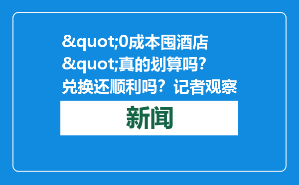 &quot;0成本囤酒店&quot;真的划算吗？兑换还顺利吗？记者观察