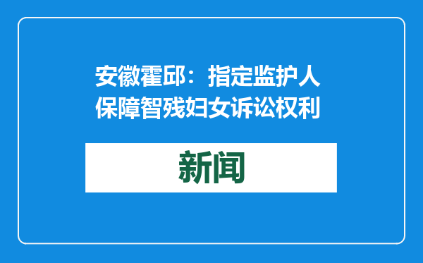 安徽霍邱：指定监护人 保障智残妇女诉讼权利
