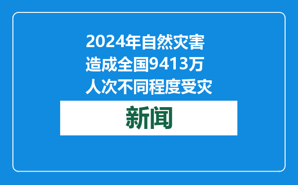 2024年自然灾害造成全国9413万人次不同程度受灾