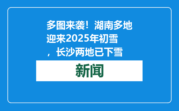 多图来袭！湖南多地迎来2025年初雪，长沙两地已下雪