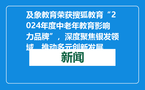 及象教育荣获搜狐教育“2024年度中老年教育影响力品牌”，深度聚焦银发领域，推动多元创新发展