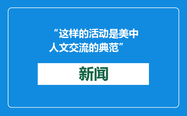 “这样的活动是美中人文交流的典范”