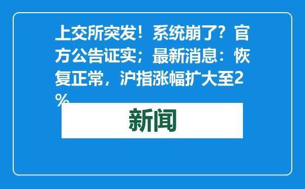 上交所突发！系统崩了？官方公告证实；最新消息：恢复正常，沪指涨幅扩大至2%