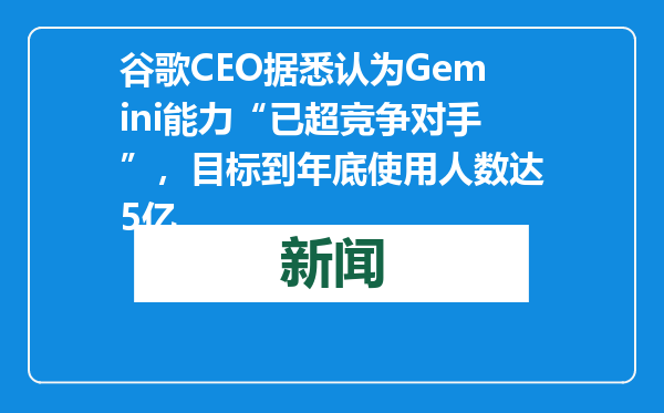 谷歌CEO据悉认为Gemini能力“已超竞争对手”，目标到年底使用人数达5亿