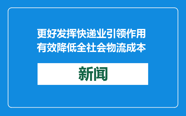更好发挥快递业引领作用 有效降低全社会物流成本