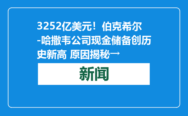 3252亿美元！伯克希尔-哈撒韦公司现金储备创历史新高 原因揭秘→