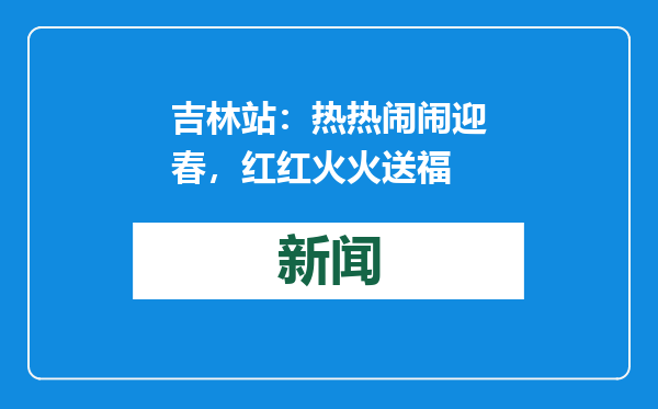 吉林站：热热闹闹迎春，红红火火送福