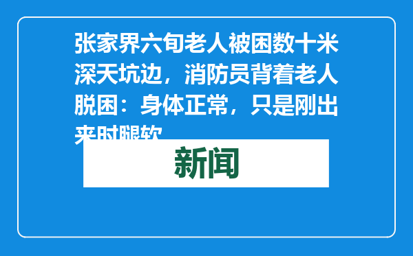 张家界六旬老人被困数十米深天坑边，消防员背着老人脱困：身体正常，只是刚出来时腿软