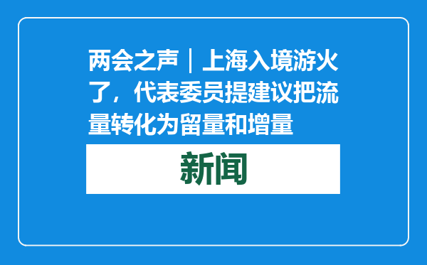 两会之声｜上海入境游火了，代表委员提建议把流量转化为留量和增量