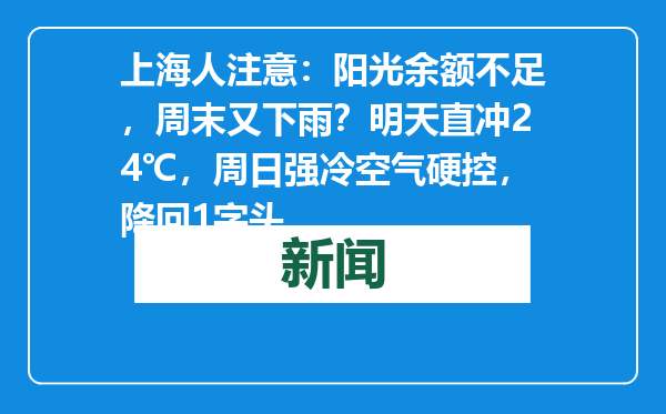 上海人注意：阳光余额不足，周末又下雨？明天直冲24℃，周日强冷空气硬控，降回1字头
