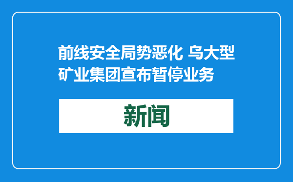 前线安全局势恶化 乌大型矿业集团宣布暂停业务