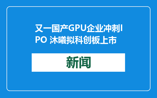 又一国产GPU企业冲刺IPO 沐曦拟科创板上市