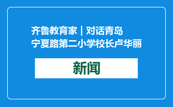 齐鲁教育家 | 对话青岛宁夏路第二小学校长卢华丽