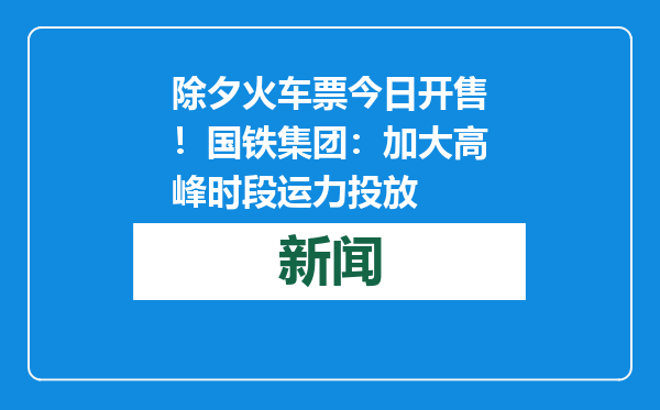 除夕火车票今日开售！国铁集团：加大高峰时段运力投放
