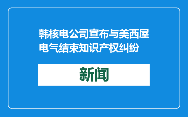 韩核电公司宣布与美西屋电气结束知识产权纠纷