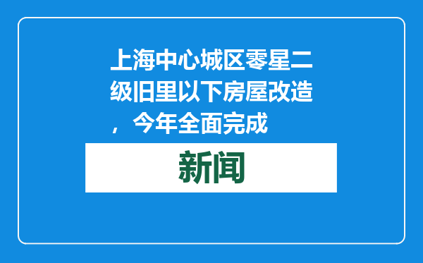 上海中心城区零星二级旧里以下房屋改造，今年全面完成