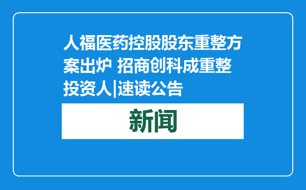 人福医药控股股东重整方案出炉 招商创科成重整投资人|速读公告