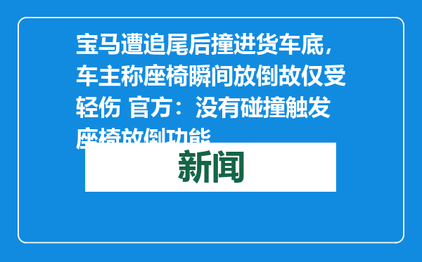 宝马遭追尾后撞进货车底，车主称座椅瞬间放倒故仅受轻伤 官方：没有碰撞触发座椅放倒功能