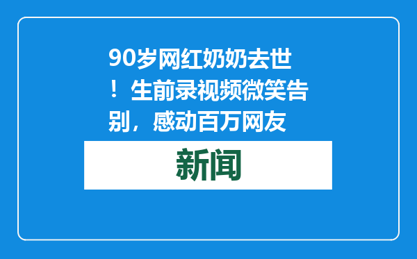 90岁网红奶奶去世！生前录视频微笑告别，感动百万网友