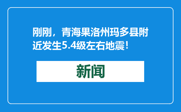 刚刚，青海果洛州玛多县附近发生5.4级左右地震！