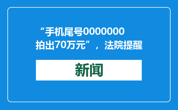 “手机尾号0000000拍出70万元”，法院提醒