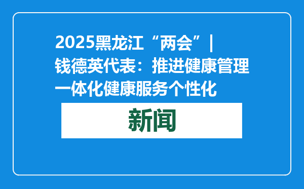 2025黑龙江“两会”|钱德英代表：推进健康管理一体化健康服务个性化
