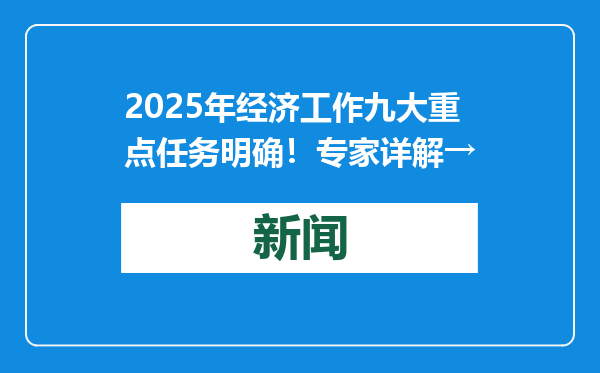 2025年经济工作九大重点任务明确！专家详解→